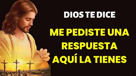 DIOS TE DICE ME PEDISTE UNA RESPUESTA Y AQUI LA TIENES RECIBE TU