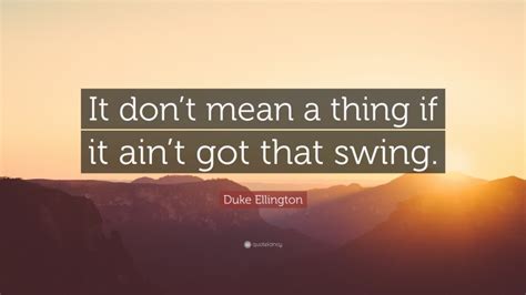 Duke Ellington Quote It Dont Mean A Thing If It Aint Got That Swing