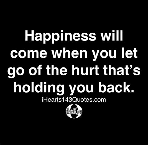 Happiness will come when you let go of the hurt that's holding you back