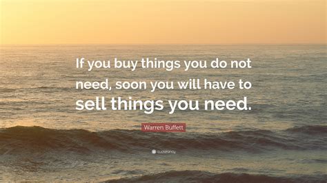 Warren Buffett Quote: “If you buy things you do not need, soon you will