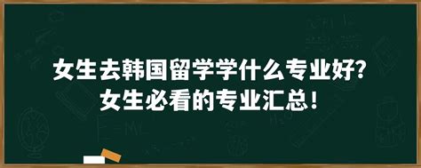 女生去韩国留学学什么专业好？女生必看的专业汇总！「环俄留学」