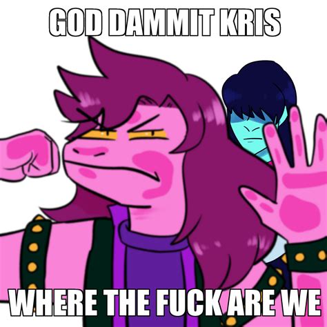 God F Damnit Kris Were The Meme God Fucking Damnit Kris Where The Fuck Are We