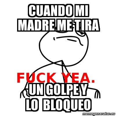 Meme Fuck Yea Cuando Mi Madre Me Tira Un Golpe Y Lo Bloqueo 25241745