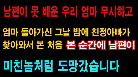 실화사연 남편이 못 배운 우리 엄마 무시하고 엄마 돌아가신 그날 밤에 친정아빠가 찾아와서 본 처음 본 순간에 남편이