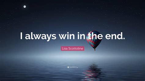 Lisa Scottoline Quote I Always Win In The End