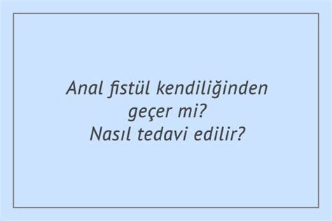 Anal fistül kendiliğinden geçer mi Nasıl tedavi edilir