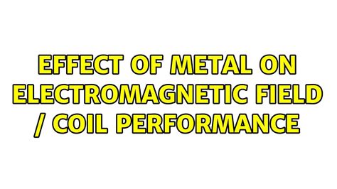 Effect Of Metal On Electromagnetic Field Coil Performance Youtube