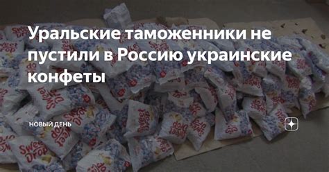 Уральские таможенники не пустили в Россию украинские конфеты | Новый ...