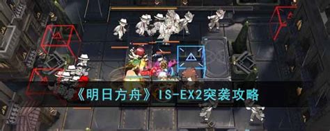 明日方舟is Ex2突袭怎么过 Is Ex2突袭攻略3dm手游