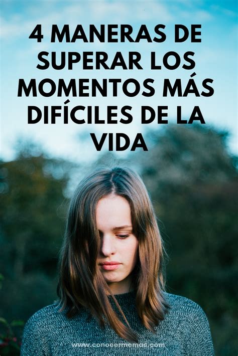 4 maneras de superar los momentos más difíciles de la vida Conocerme Más