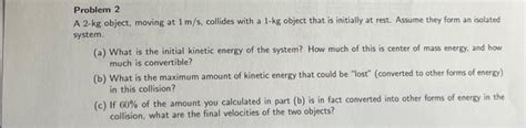 Solved Problem 2 A 2−kg object, moving at 1 m/s, collides | Chegg.com