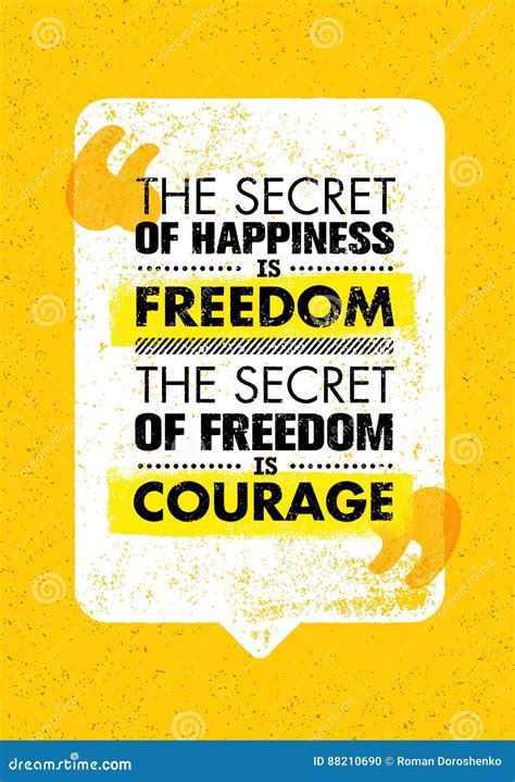 The Secret of Happiness is Freedom. the Secret of Freedom is Courage ...