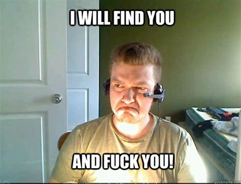 I WILL FIND YOU AND FUCK YOU AngryTestie Quickmeme