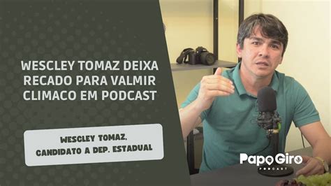 Papo Giro Wescley Tomaz Deixa Recado Para Valmir Climaco Em Podcast