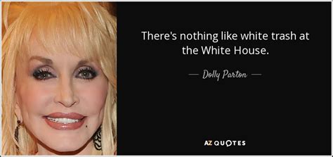 Dolly Parton quote: There's nothing like white trash at the White House.