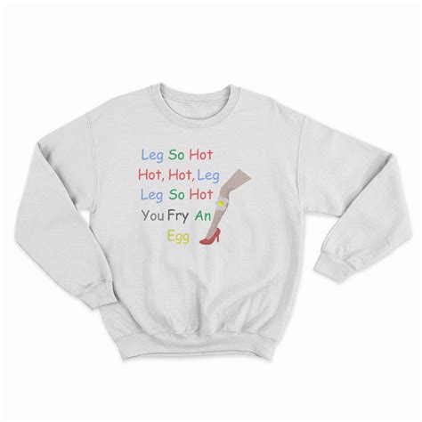 Leg So Hot Hot Hot Leg Leg So Hot You Fry An Egg Sweatshirt