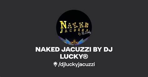 NAKED JACUZZI BY DJ LUCKY Instagram Facebook Linktree