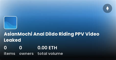 AsianMochi Anal Dildo Riding PPV Video Leaked Collection OpenSea