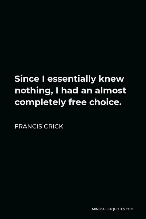 Francis Crick Quote: Since I essentially knew nothing, I had an almost ...