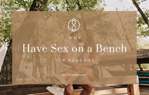 Why Have Sex On A Bench Top Reasons In