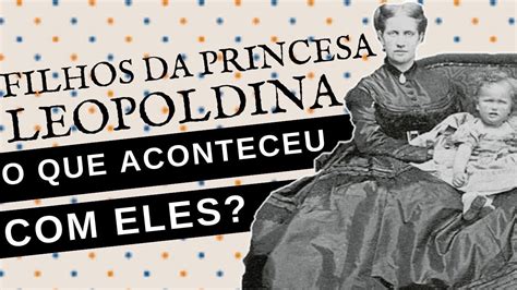 O QUE ACONTECEU OS FILHOS DA PRINCESA LEOPOLDINA A Filha Mais