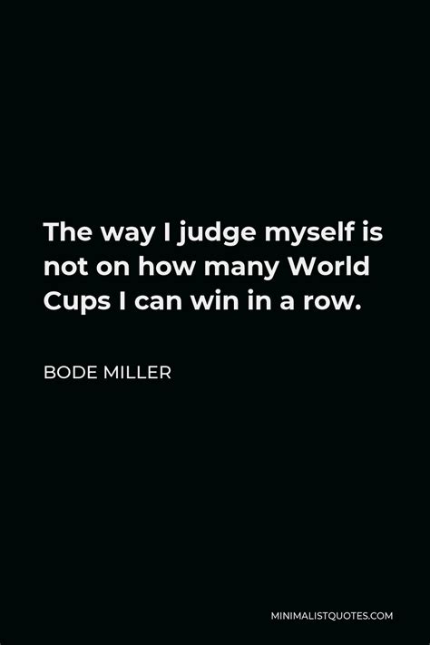 Bode Miller Quote: The way I judge myself is not on how many World Cups ...