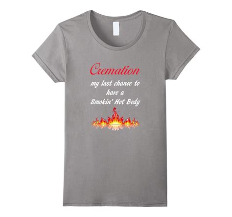 Cremation My Last Chance To Have A Smokin Hot Body The T 4LVS 4loveshirt