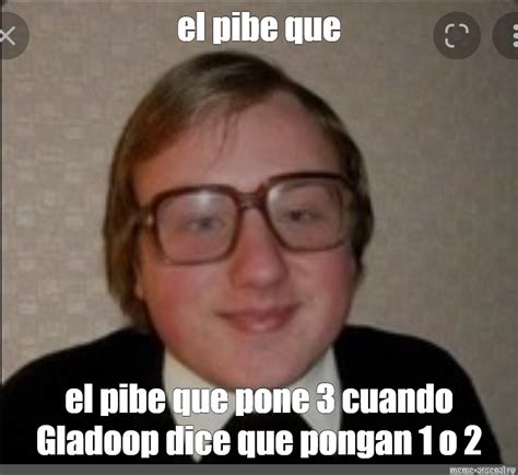 Meme El Pibe Que El Pibe Que Pone 3 Cuando Gladoop Dice Que Pongan 1