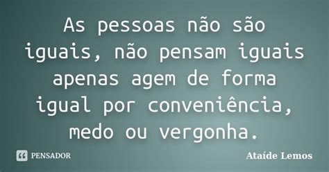 As Pessoas Não São Iguais Não Pensam Ataíde Lemos Pensador