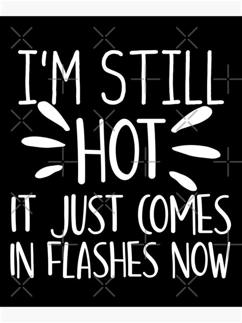 Im Still Hot It Just Comes In Flashes Now Funny Women Old Age Menopause Gift Poster For Sale