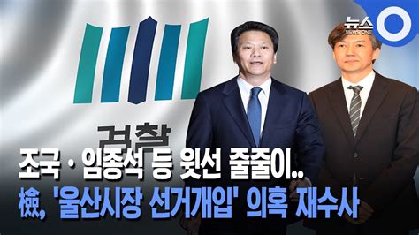 檢울산시장 선거개입 윗선 재수사 조국 등 포함 Youtube