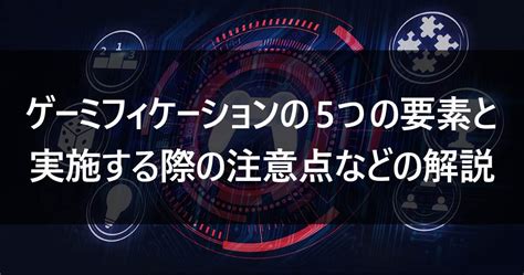 ゲーミフィケーションの5つの要素と実施する際の注意点などの解説 ルートテック｜ビジネスライフとキャリアを応援する情報メディア