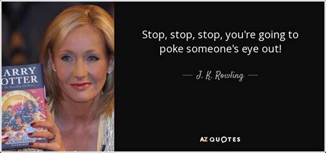J K Rowling Quote Stop Stop Stop Youre Going To Poke Someones