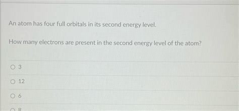 [Solved] An atom has four full orbitals in its second energy level. How ...