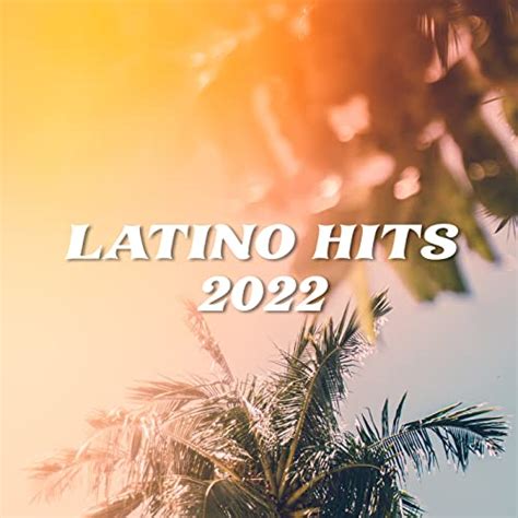 Latino Hits 2022 By VARIOUS ARTISTS On Amazon Music Unlimited