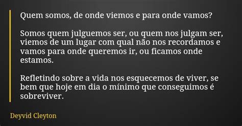 De Onde Viemos Quem Somos Para Onde Vamos - Quem somos, de onde viemos e para onde... Deyvid Cleyton - Pensador