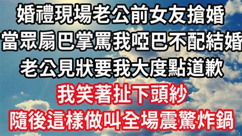 婚禮現場老公前女友搶婚，當眾扇巴掌罵我啞巴不配嫁給他，老公見狀要我大度點道歉，我笑著扯下頭紗，隨後這樣做叫全場震驚炸了鍋 心靈回收站 Youtube