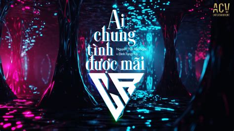 Ai Chung Tình Được Mãi Ciray Remix Nguyễn Thạc Bảo Ngọc x Đinh Tùng