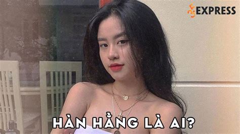 Hàn Hằng là ai Tại sao lại được mệnh danh là Hot girl thị phi