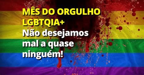 Nao Desejamos Mal A Quase Ninguem - Não desejamos mal a quase ninguém! ### Orgulho LGBTQIA+