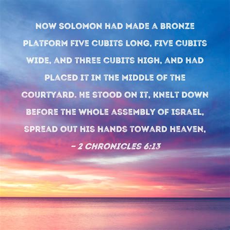 2 Chronicles 6:13 Now Solomon had made a bronze platform five cubits