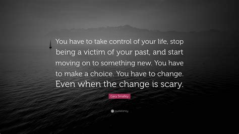 Gary Smalley Quote: “You have to take control of your life, stop being