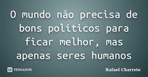 O mundo não precisa de bons políticos Rafael Charrete Pensador