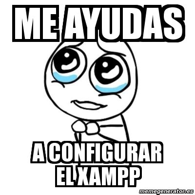 Meme Por Favor Me Ayudas A Configurar El Xampp 3819677