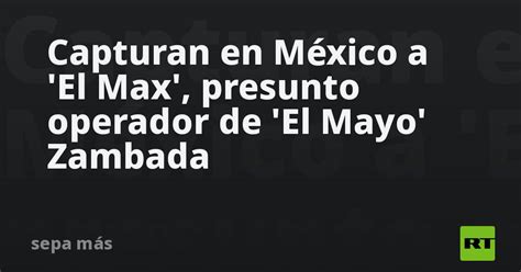 Capturan en México a El Max presunto operador de El Mayo Zambada RT