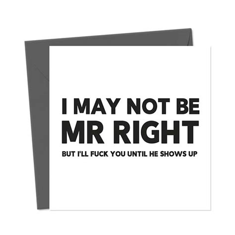 I May Not Be Mr Right But I Ll Fuck You Until He Shows Up Valentine S Day Card You Said It