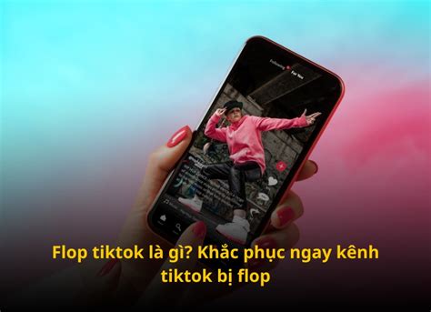 Flop Tiktok là gì? Khắc phục ngay kênh Tiktok bị Flop