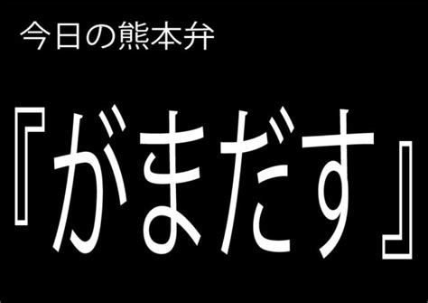 【がまだす】の意味と使い方｜熊本弁方言講座（関西弁・大阪弁、京都弁、奈良弁でも解説） くまきゅー熊本が好きになるローカルメディア