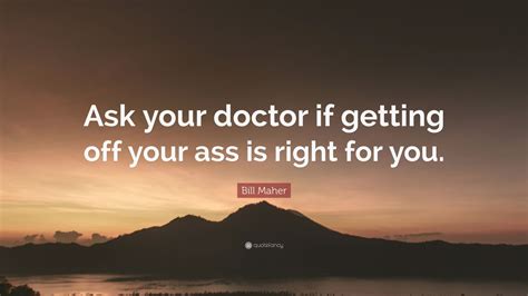 Bill Maher Quote Ask Your Doctor If Getting Off Your Ass Is Right For
