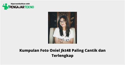 Kumpulan Foto Oniel Jkt48 Paling Cantik Dan Terlengkap Blog Pengajar
